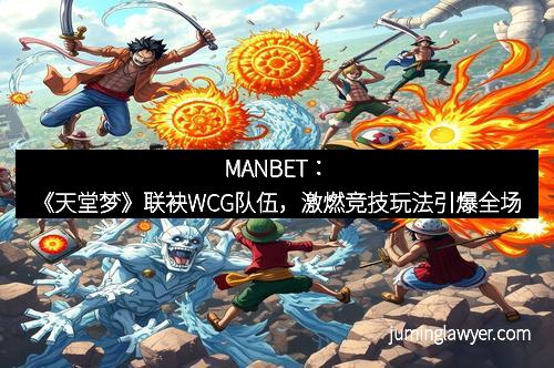 MANBET：《天堂梦》联袂WCG队伍，激燃竞技玩法引爆全场